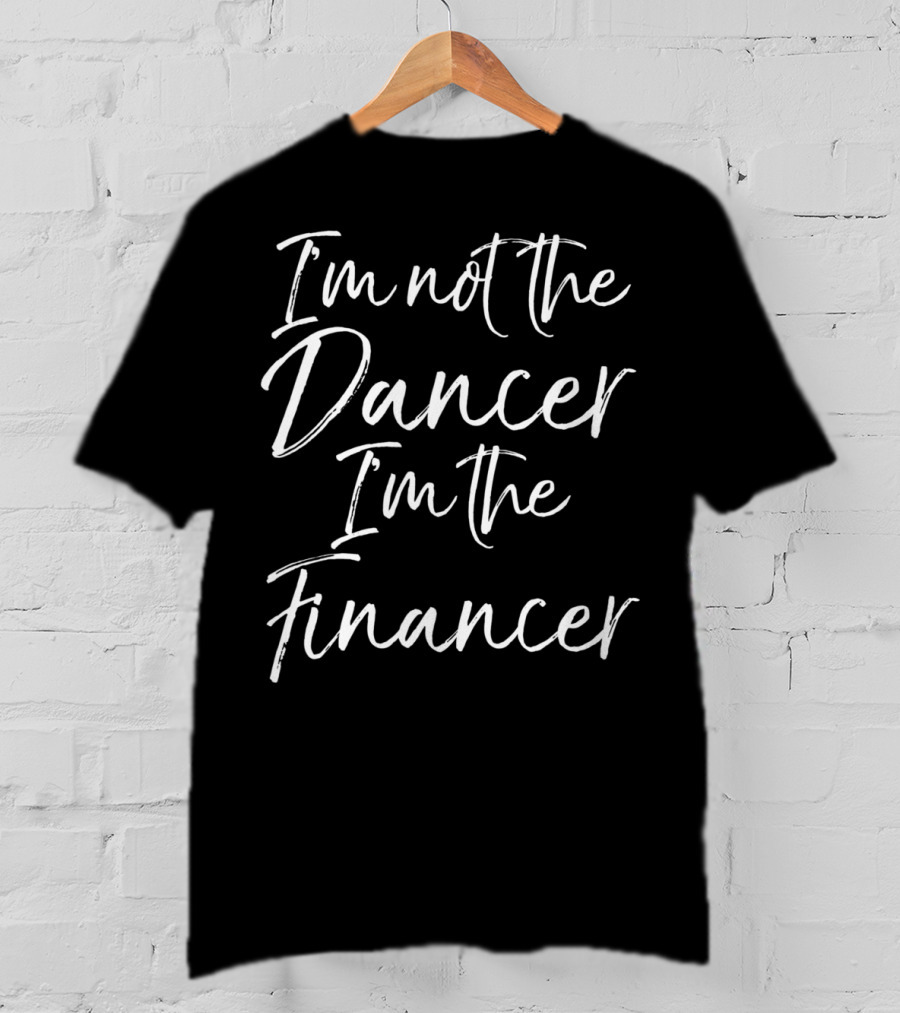 I'm Not The Dancer I'm The Financer Dancing Dad T-Shirt