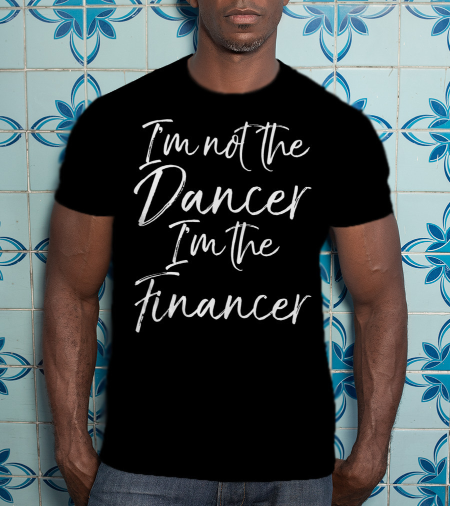 I'm Not The Dancer I'm The Financer Dancing Dad T-Shirt