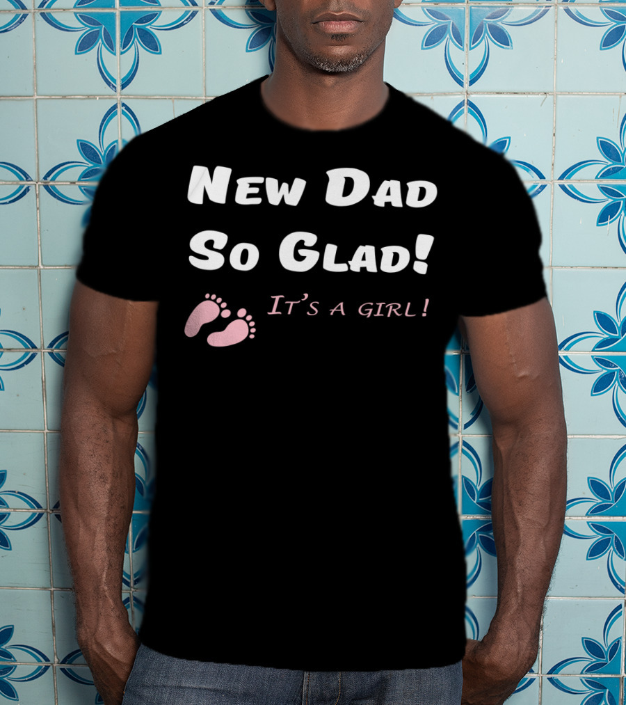New Dad So Glad It's A Girl Baby Shower T-Shirt