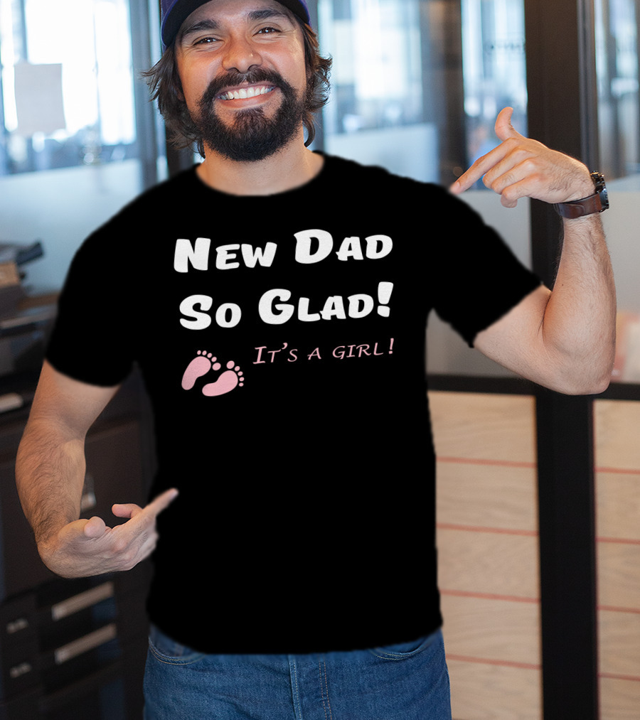 New Dad So Glad It's A Girl Baby Shower T-Shirt