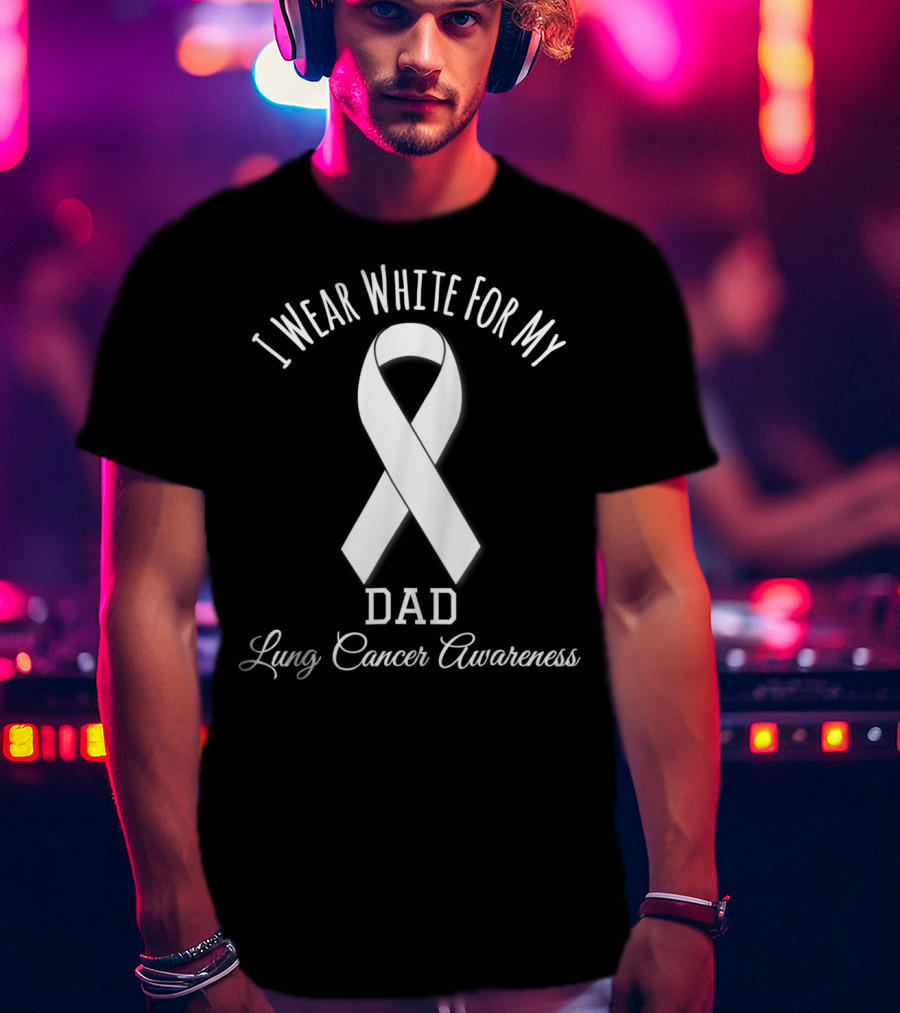 Lung Cancer Awareness I Wear White For My Dad T-Shirt