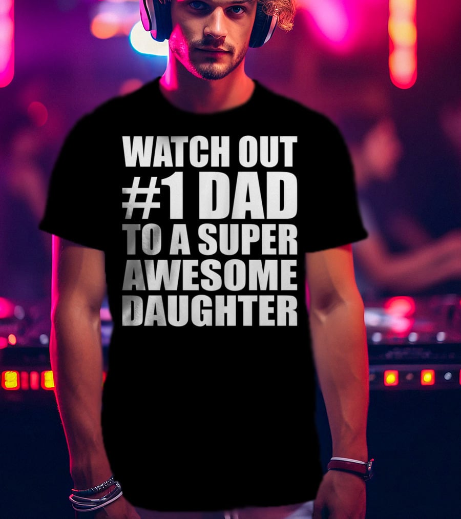 Watch Out #1 Dad To A Super Awesome Daughter T-Shirt