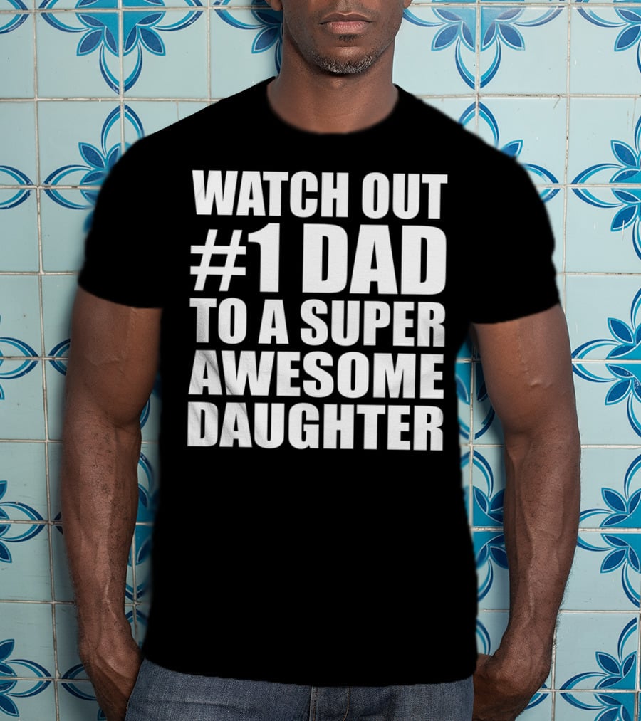 Watch Out #1 Dad To A Super Awesome Daughter T-Shirt