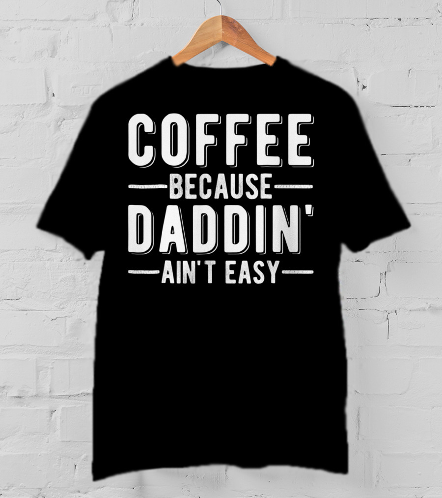 Coffee Because Daddin Ain't Easy Mens Dad T-Shirt