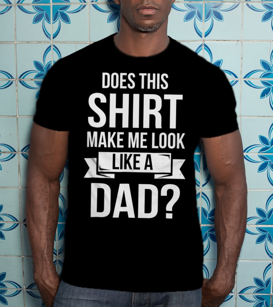 Mens Does This Shirt Make Me Look Like A Dad T-Shirt