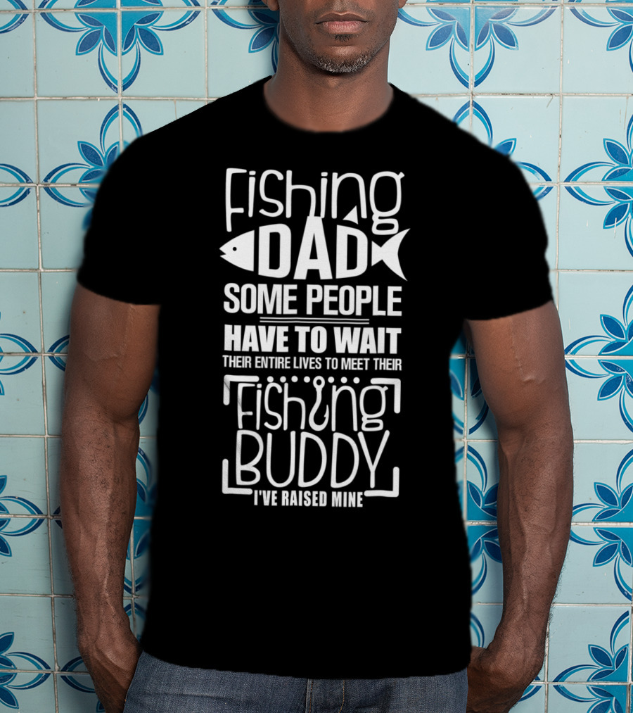 Fishing Dad Some People Have To Wait Their Entire Lives To Meet Their Fishing Buddy I've Raised Mine T-Shirt
