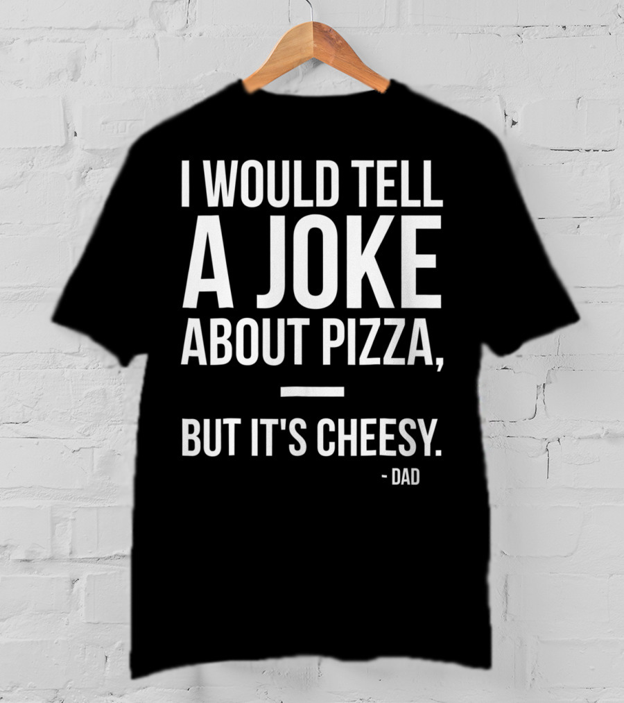 Dad Joke I Would Tell A Joke About Pizza But It's Cheesy T-Shirt