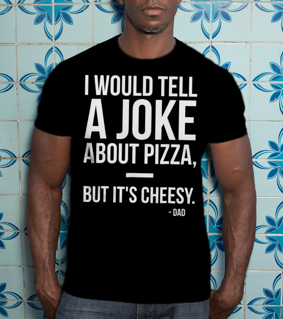Dad Joke I Would Tell A Joke About Pizza But It's Cheesy T-Shirt