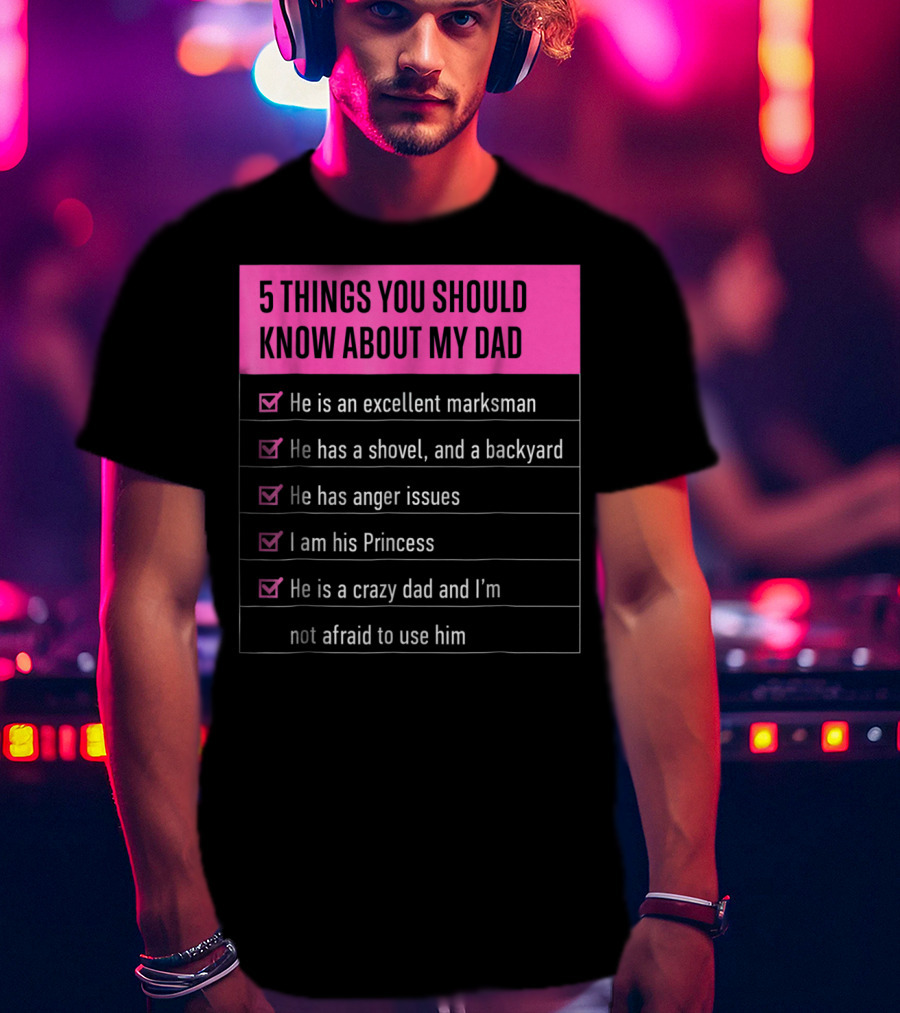 5 Things You Should Know About My Dad Excellent Marksman Shovel Anger Issues Princess Crazy Dad T-Shirt