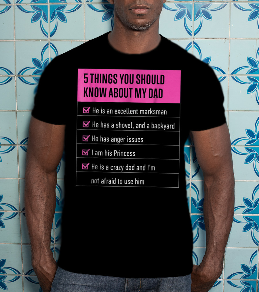 5 Things You Should Know About My Dad Excellent Marksman Shovel Anger Issues Princess Crazy Dad T-Shirt