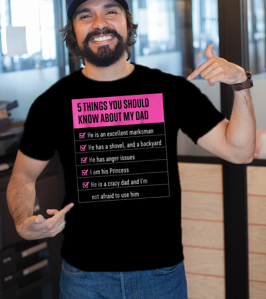 5 Things You Should Know About My Dad Excellent Marksman Shovel Anger Issues Princess Crazy Dad T-Shirt