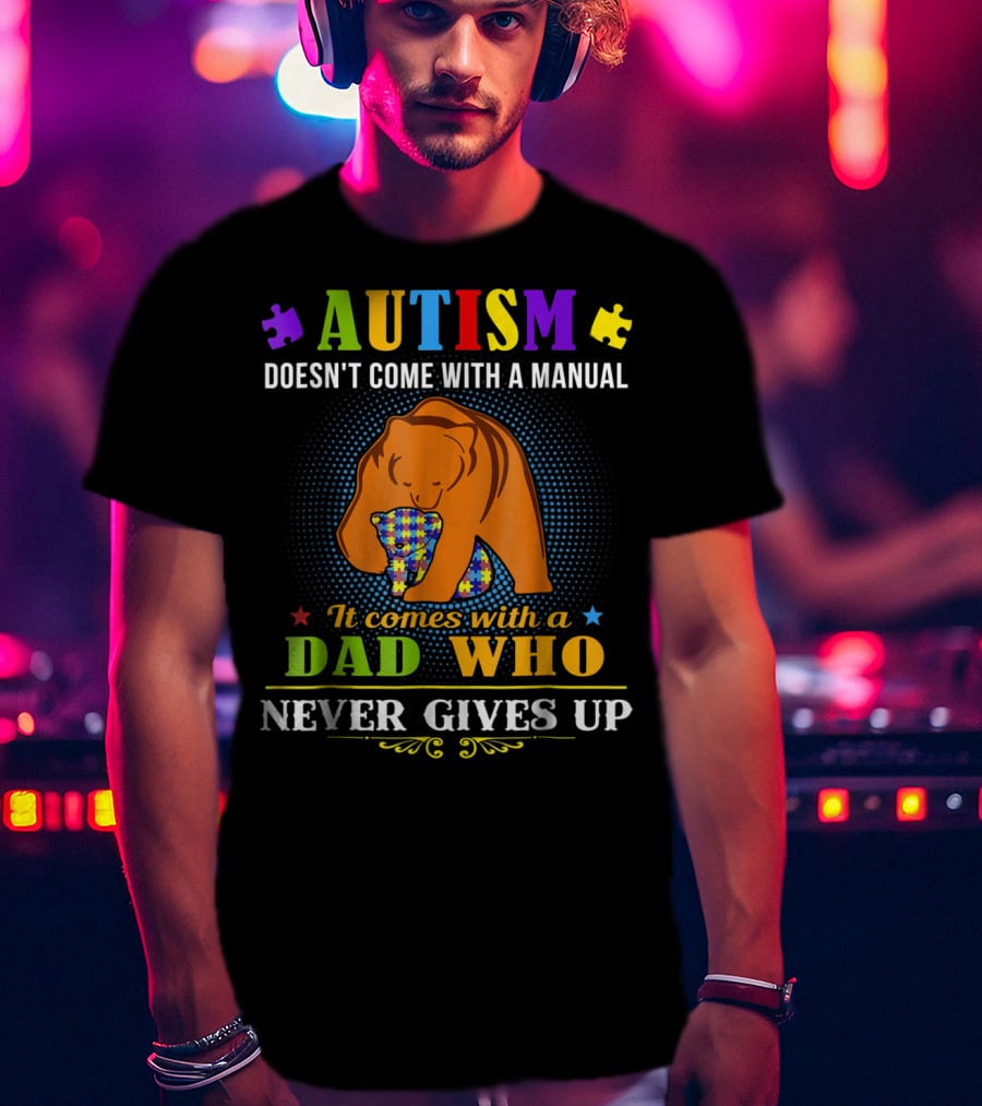 AUTISM Doesn't Come With A Manual It Comes With A Dad Who Never Gives Up T-Shirt