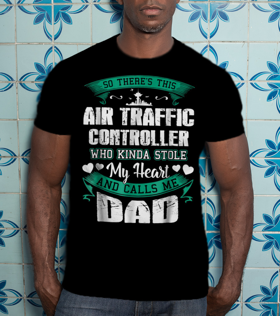 So There's This Air Traffic Controller Who Kinda Stole My Heart And Calls ME Dad T-Shirt