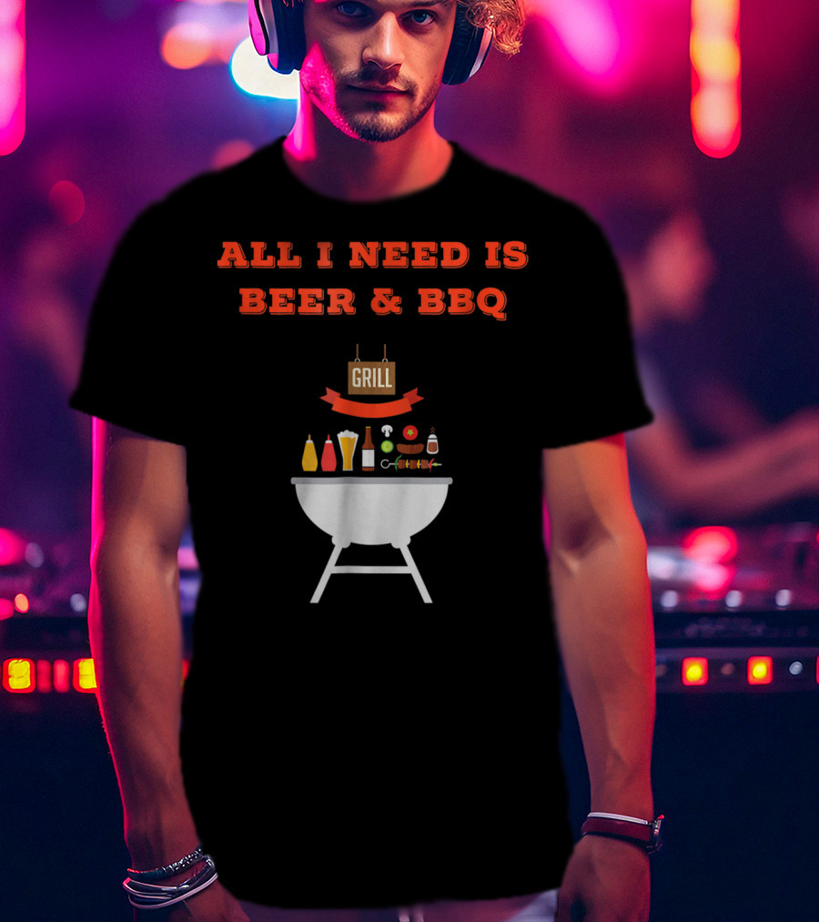 ALL I NEED IS BEER And BBQ Grill Dad Pun T-Shirt