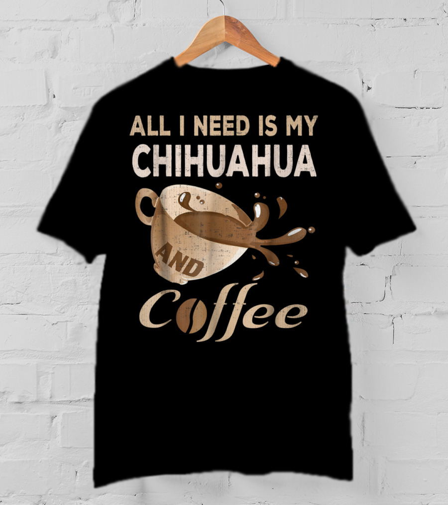 All I Need Is My Chihuahua And Coffee T-Shirt