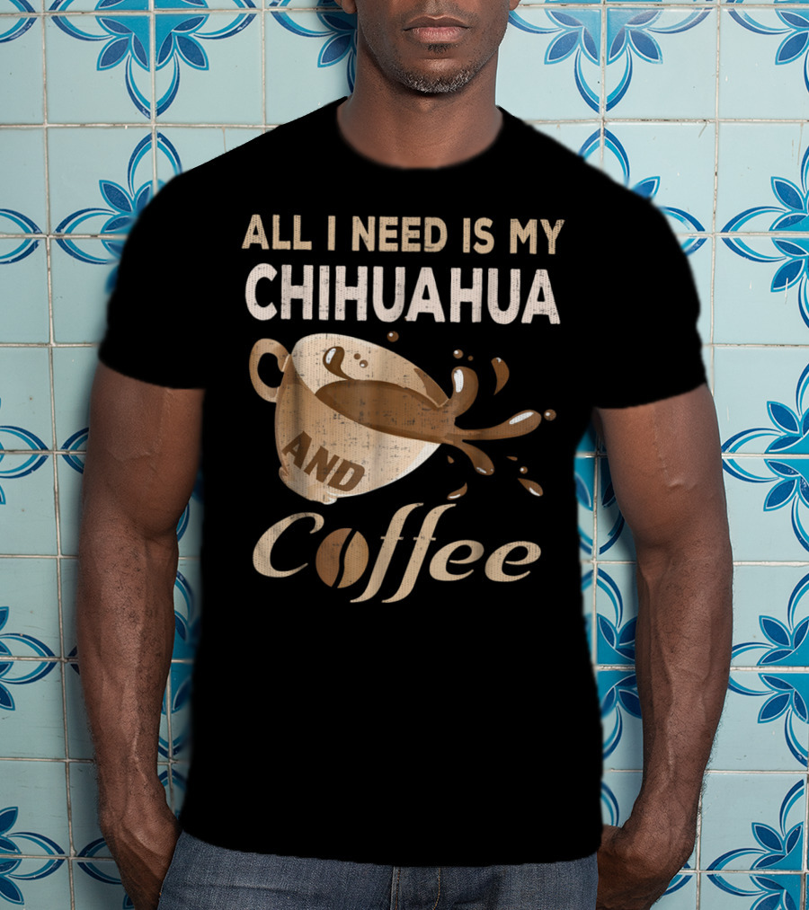 All I Need Is My Chihuahua And Coffee T-Shirt