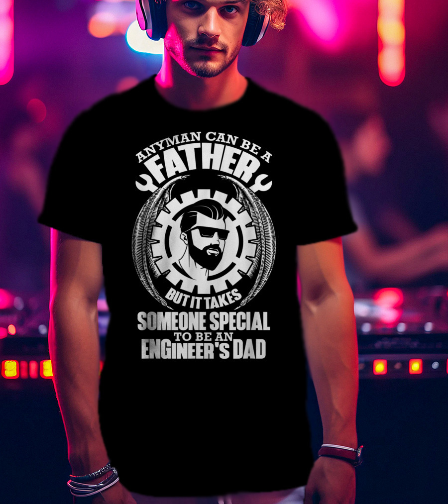 Any Man Can Be A Father But It Takes Someone Special To Be An Engineer's Dad T-Shirt