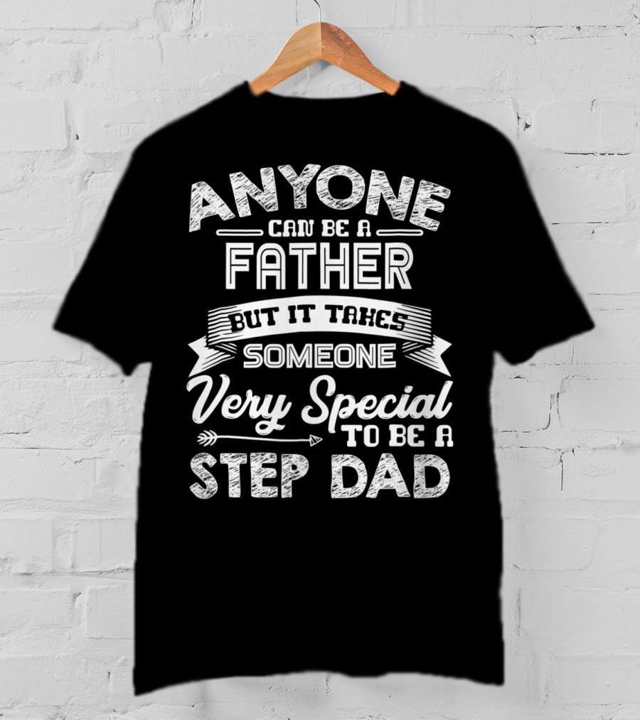 Anyone Can Be A Father But It Takes Someone Very Special To Be A Step Dad T-Shirt