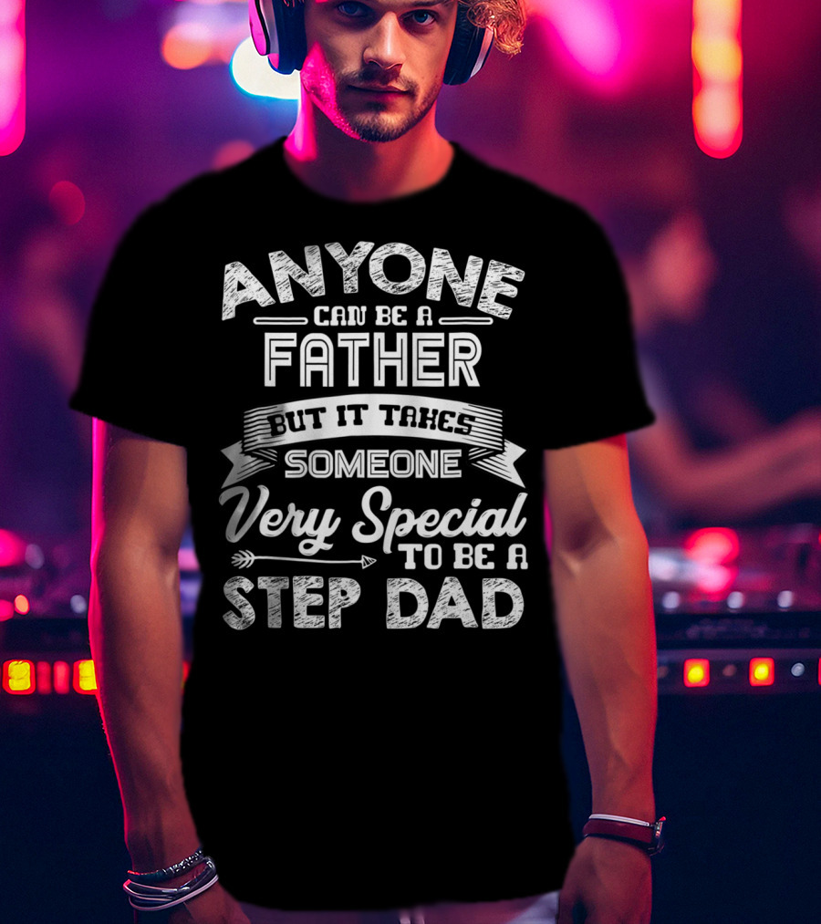 Anyone Can Be A Father But It Takes Someone Very Special To Be A Step Dad T-Shirt