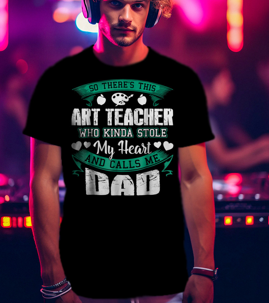 So There's This Art Teacher Who Kinda Stole My Heart And Calls Me Dad T-Shirt