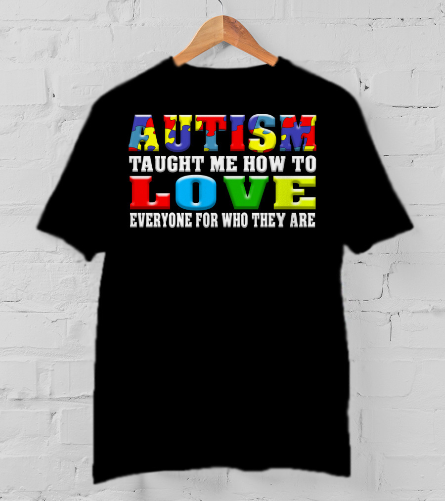 Autism Taught ME How To Love Everyone For Who They Are T-Shirt