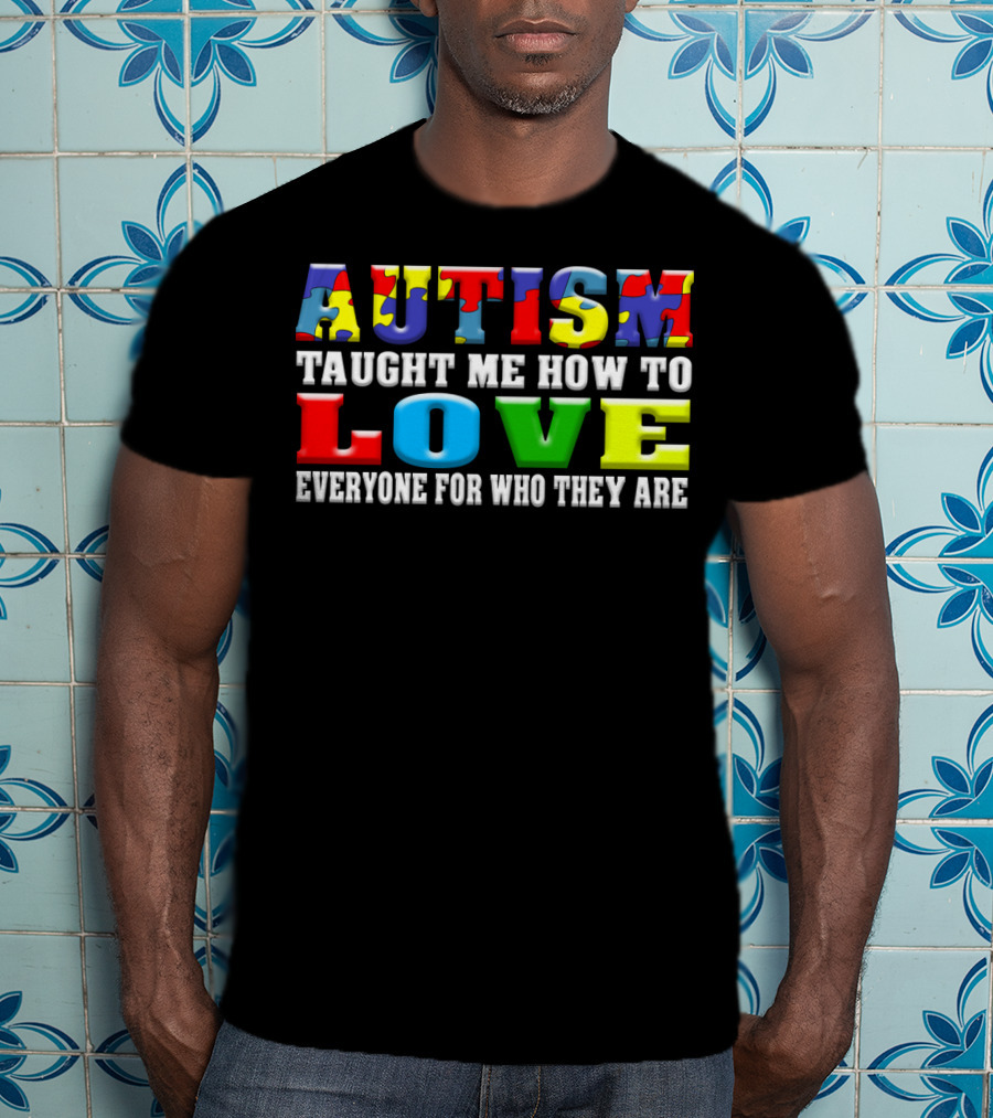 Autism Taught ME How To Love Everyone For Who They Are T-Shirt