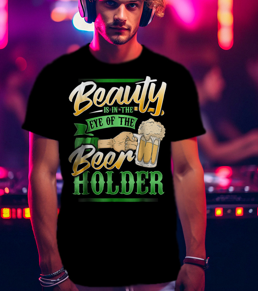 Beauty Is In The Eye Of The Beer Holder T-Shirt