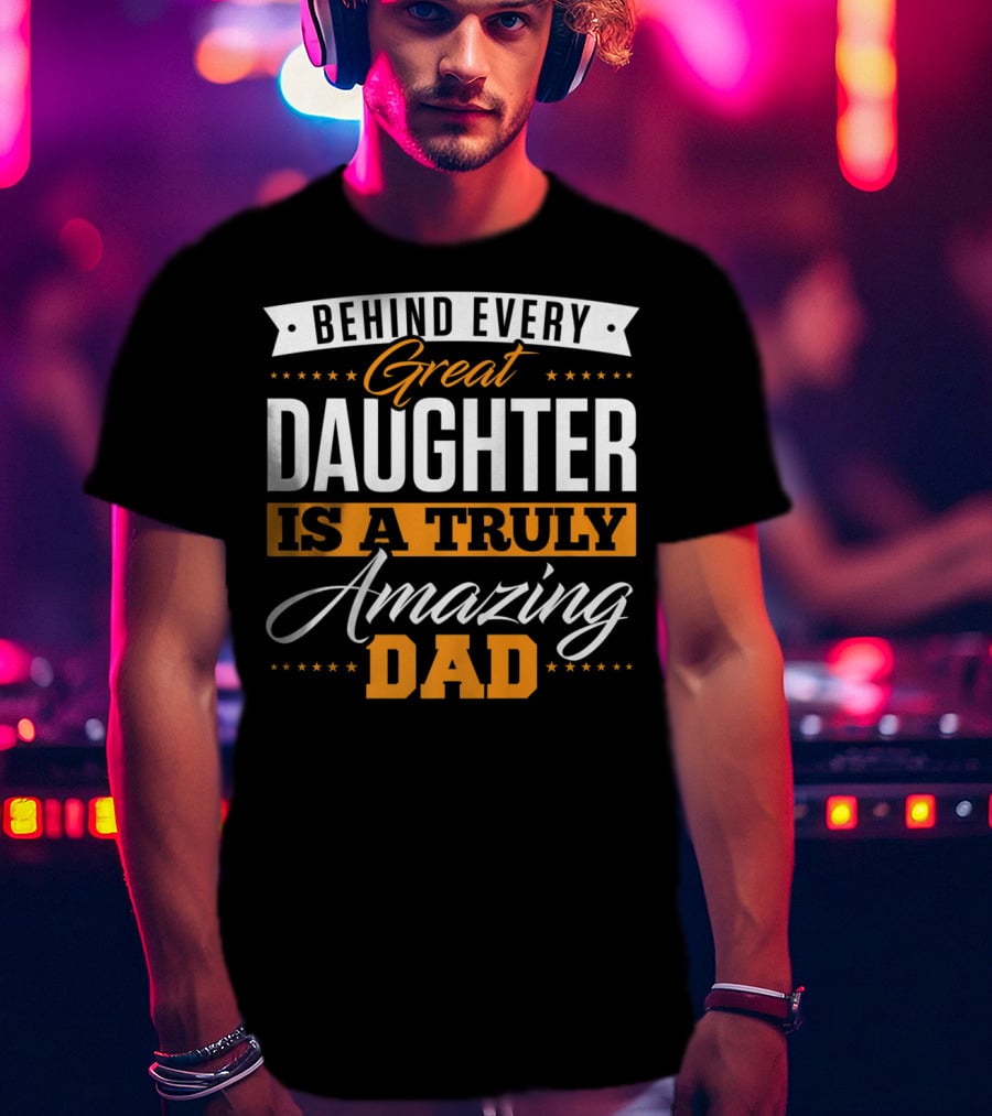 Behind Every Truly Amazing Dad Is A Great Daughter T-Shirt