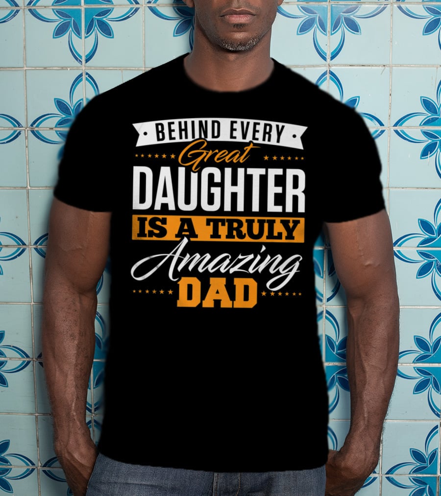 Behind Every Truly Amazing Dad Is A Great Daughter T-Shirt
