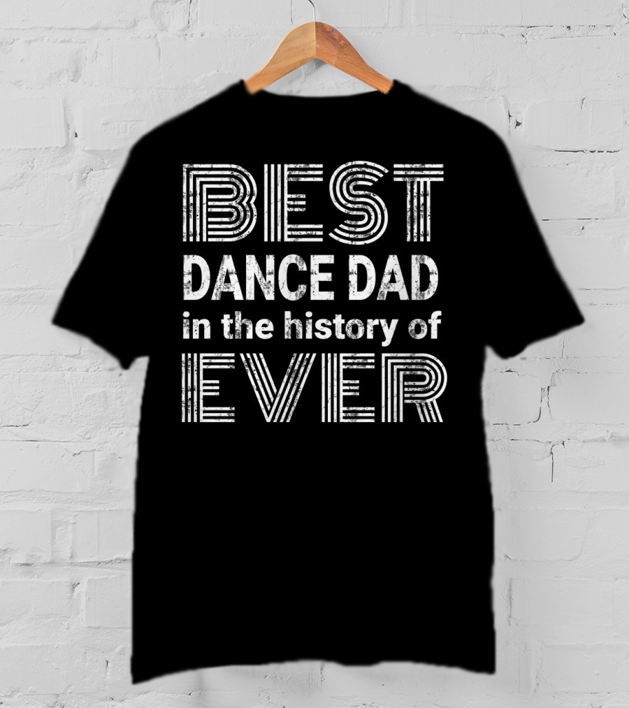 Best Dance Dad IN The History Of Ever T-Shirt