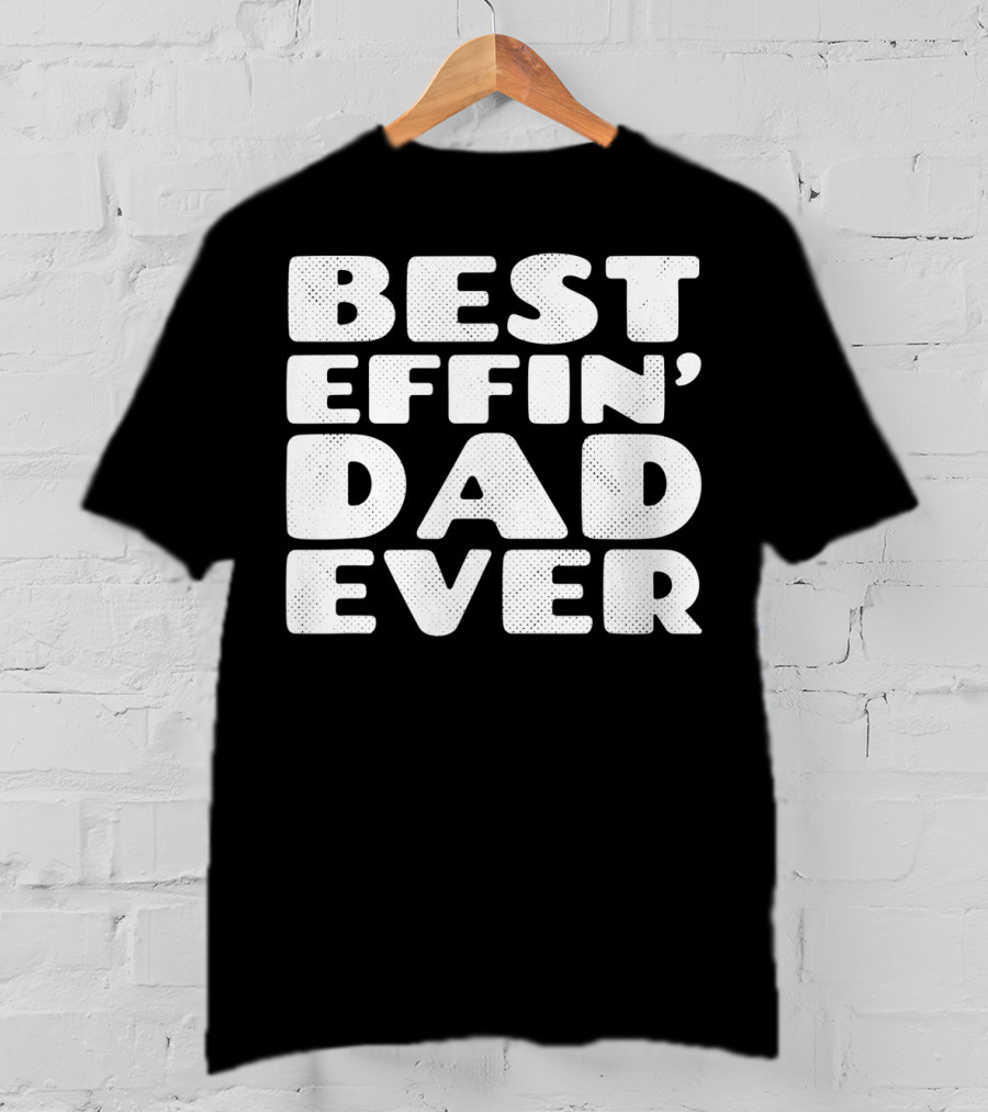 Best Effin Dad Ever T-Shirt