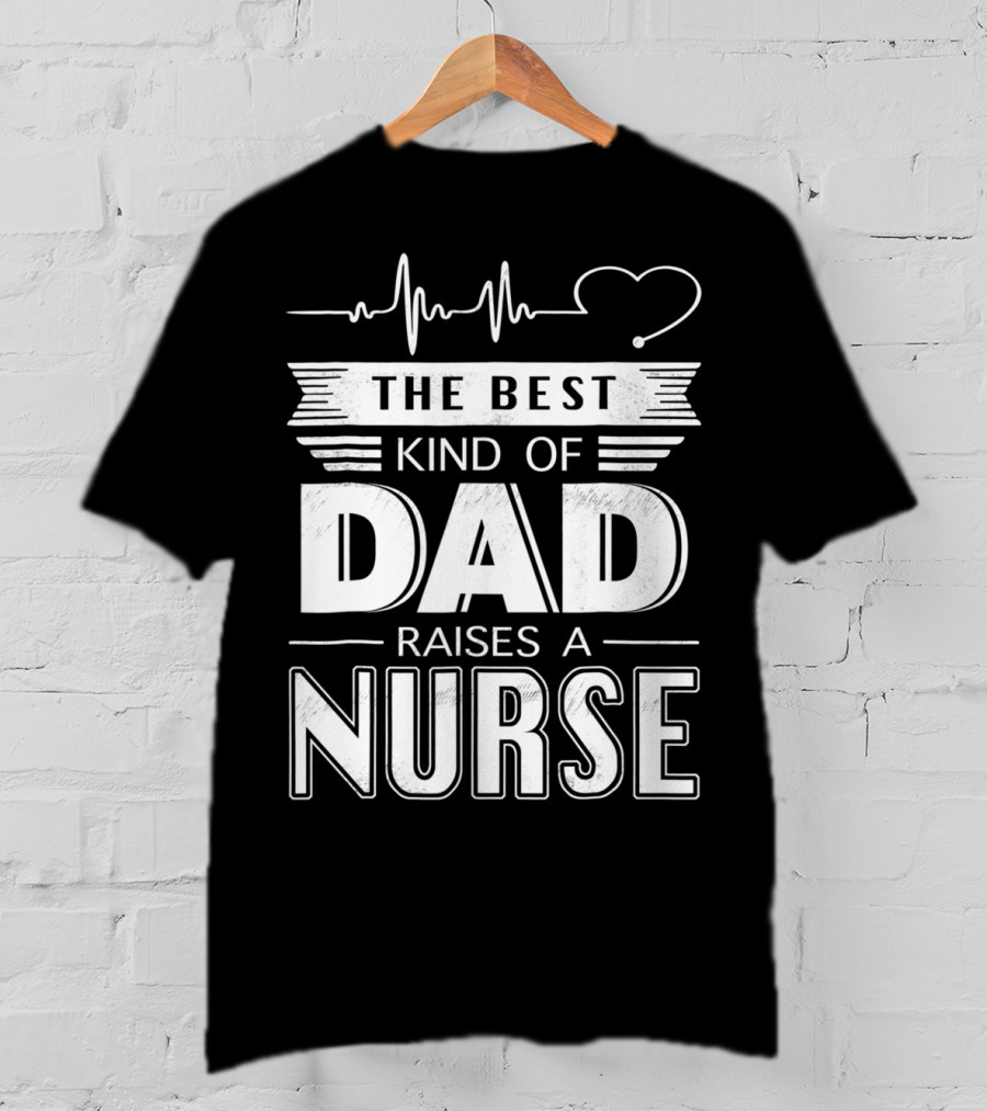 The Best Kind Of Dad Raises A Nurse Heartbeat Edition T-Shirt