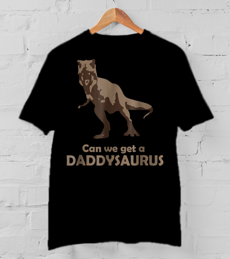 Can We Get A Daddysaurus Funny Dad Dinosaur Can We Get A Daddysaurus T-Shirt