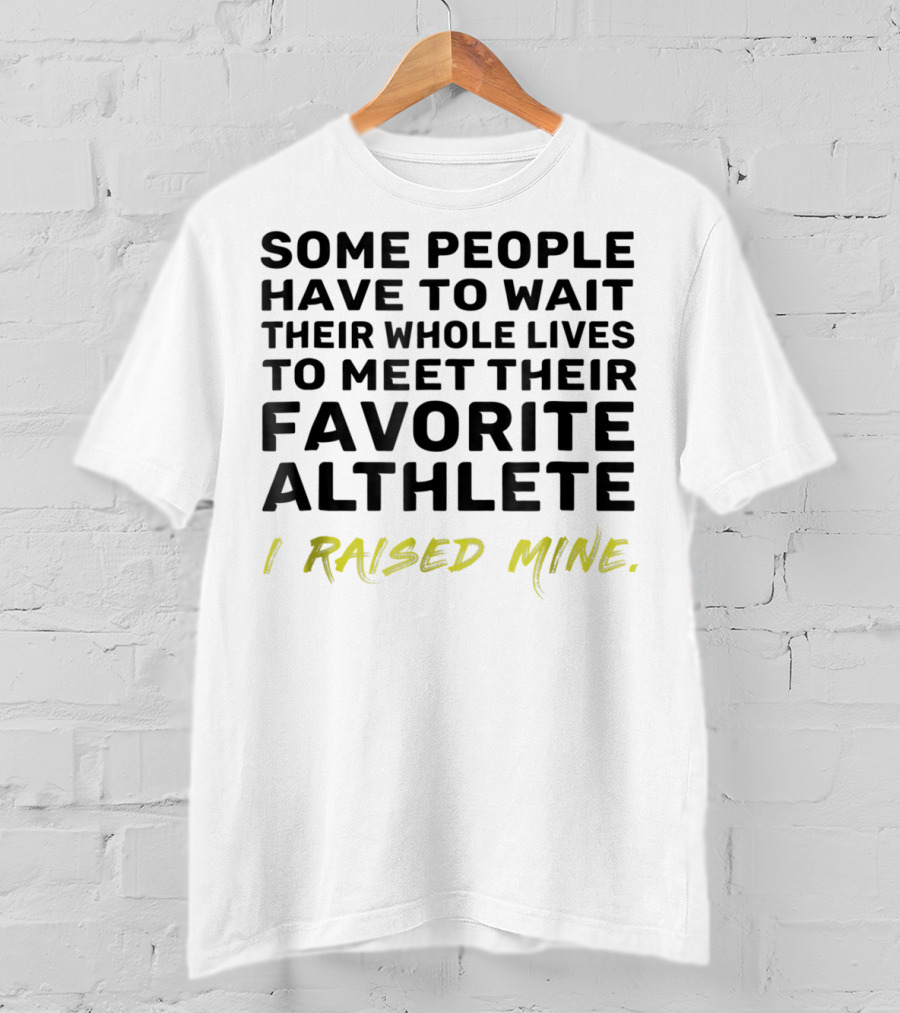 Some People Wait Whole Lives Meet Favorite Athlete I Raised Mine T-Shirt