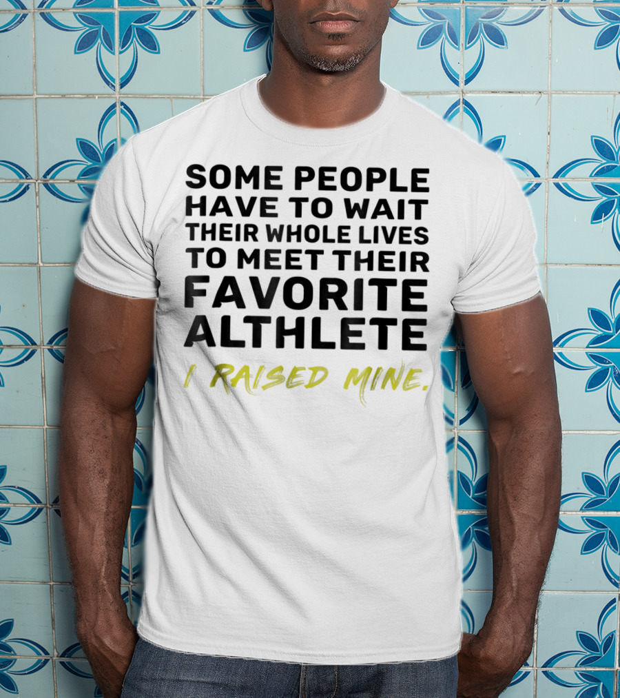 Some People Wait Whole Lives Meet Favorite Athlete I Raised Mine T-Shirt