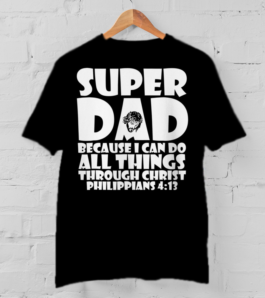 Super Dad Because I Can Do All Things Through Christ Philippians 4:13 T-Shirt