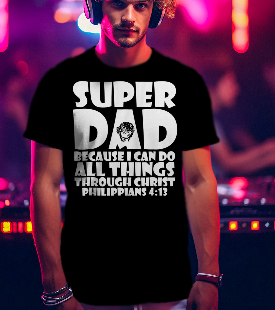 Super Dad Because I Can Do All Things Through Christ Philippians 4:13 T-Shirt