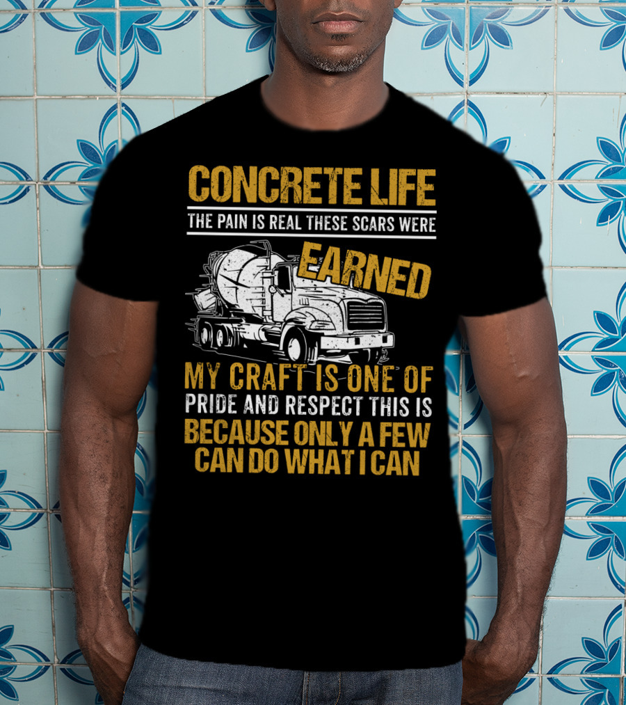Concrete Life The Pain Is Real These Scars Were Earned My Craft Is One Of Pride And Respect This Is Because Only A Few Can Do What I Can T-Shirt