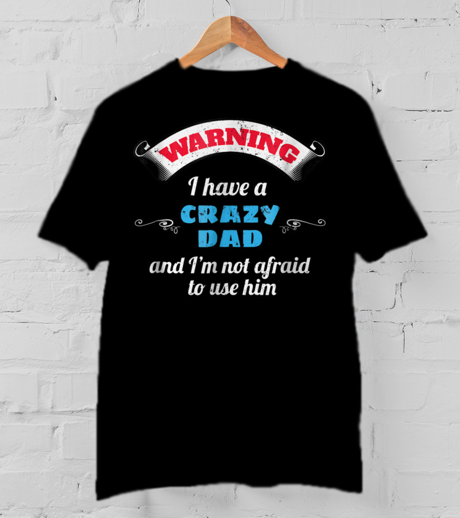 WARNING I Have A Crazy Dad And I'm Not Afraid To Use Him T-Shirt