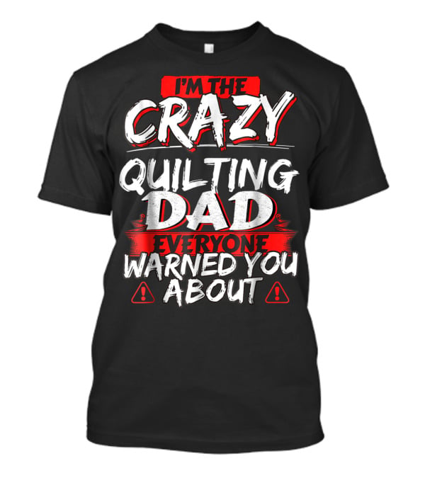 I'm The Crazy Quilting Dad Everyone Warned You About T-Shirt