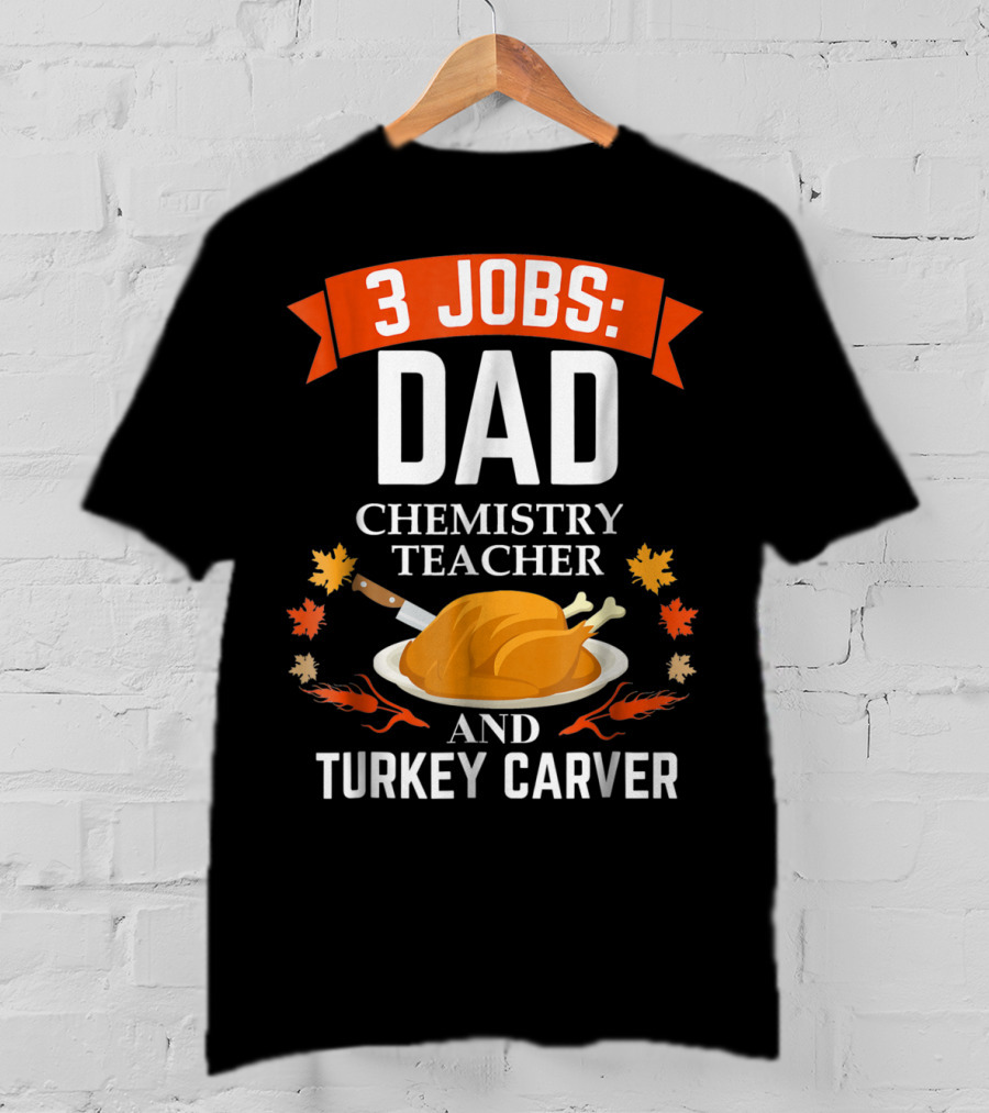 3 Jobs Dad Chemistry Teacher And Turkey Carver Thanksgiving Xmas35 T-Shirt