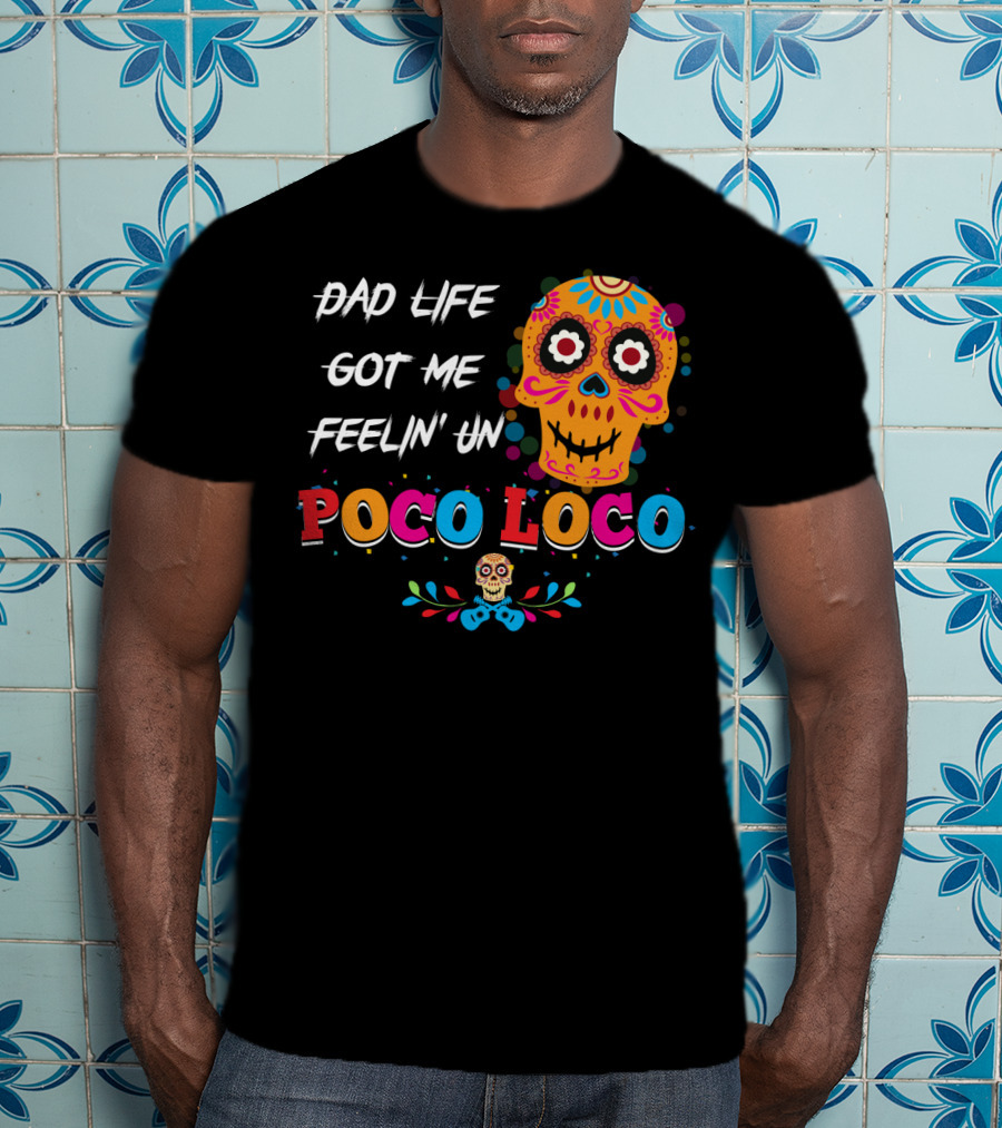 Dad Life Got Me Feelin Un Poco Loco Colorful Sugar Skull T-Shirt
