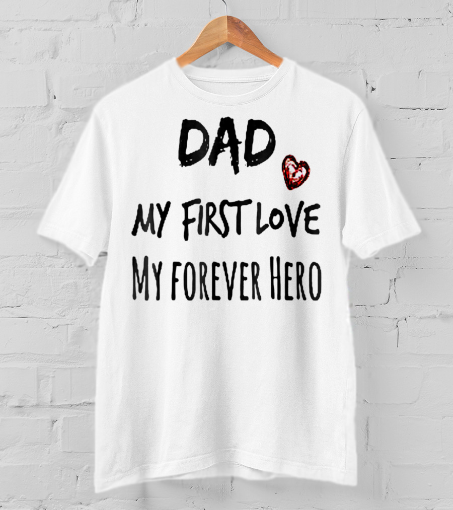 DAD My First Love Heart My Forever Hero T-Shirt