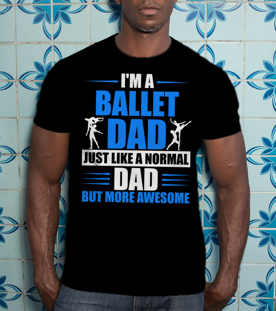 I'm A Ballet Dad Just Like A Normal Dad But More Awesome T-Shirt