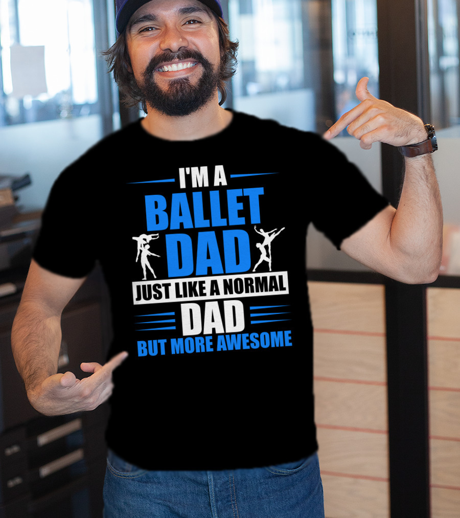I'm A Ballet Dad Just Like A Normal Dad But More Awesome T-Shirt