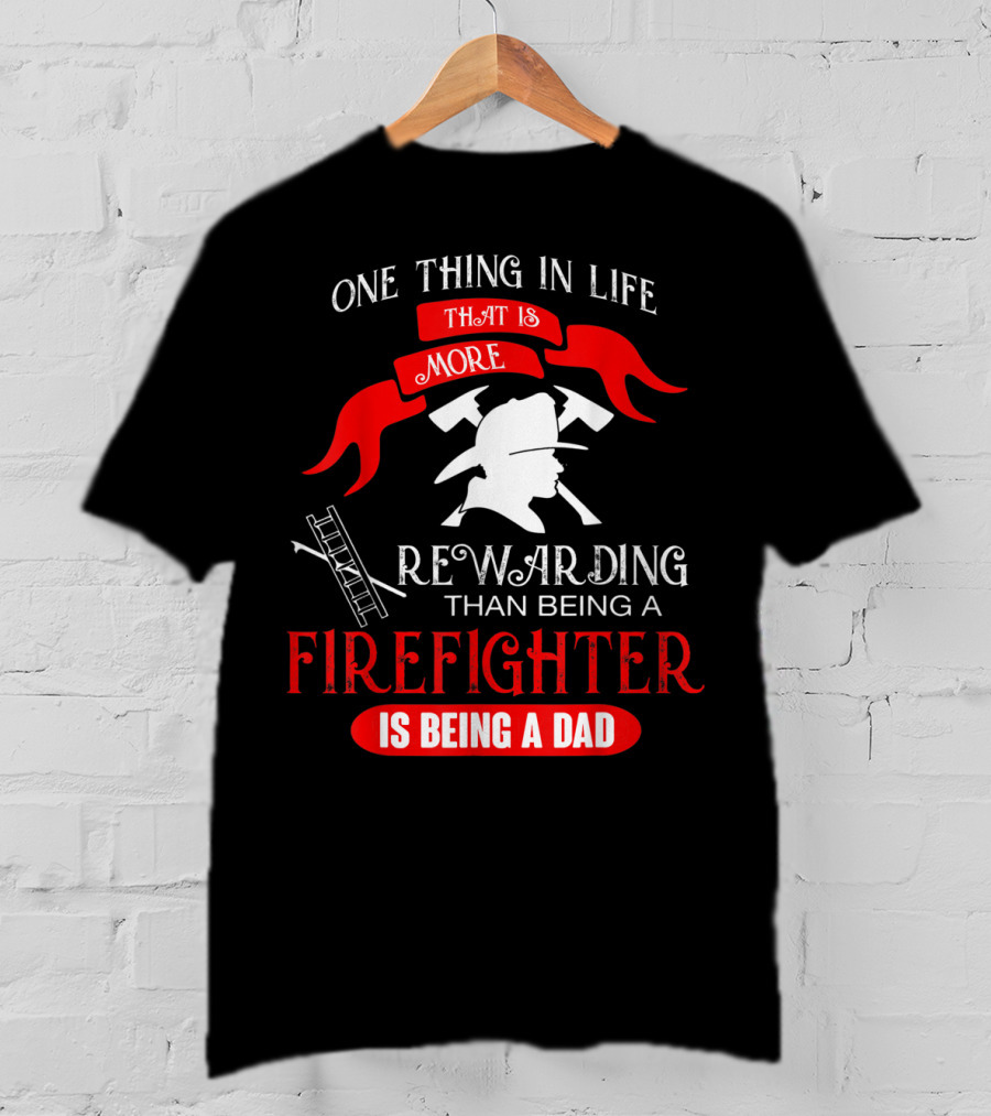 One Thing In Life That Is More Rewarding Than Being A Firefighter Is Being A Dad T-Shirt