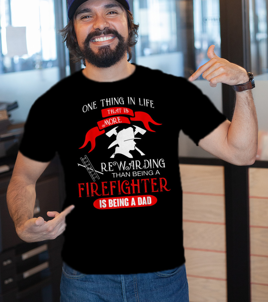 One Thing In Life That Is More Rewarding Than Being A Firefighter Is Being A Dad T-Shirt