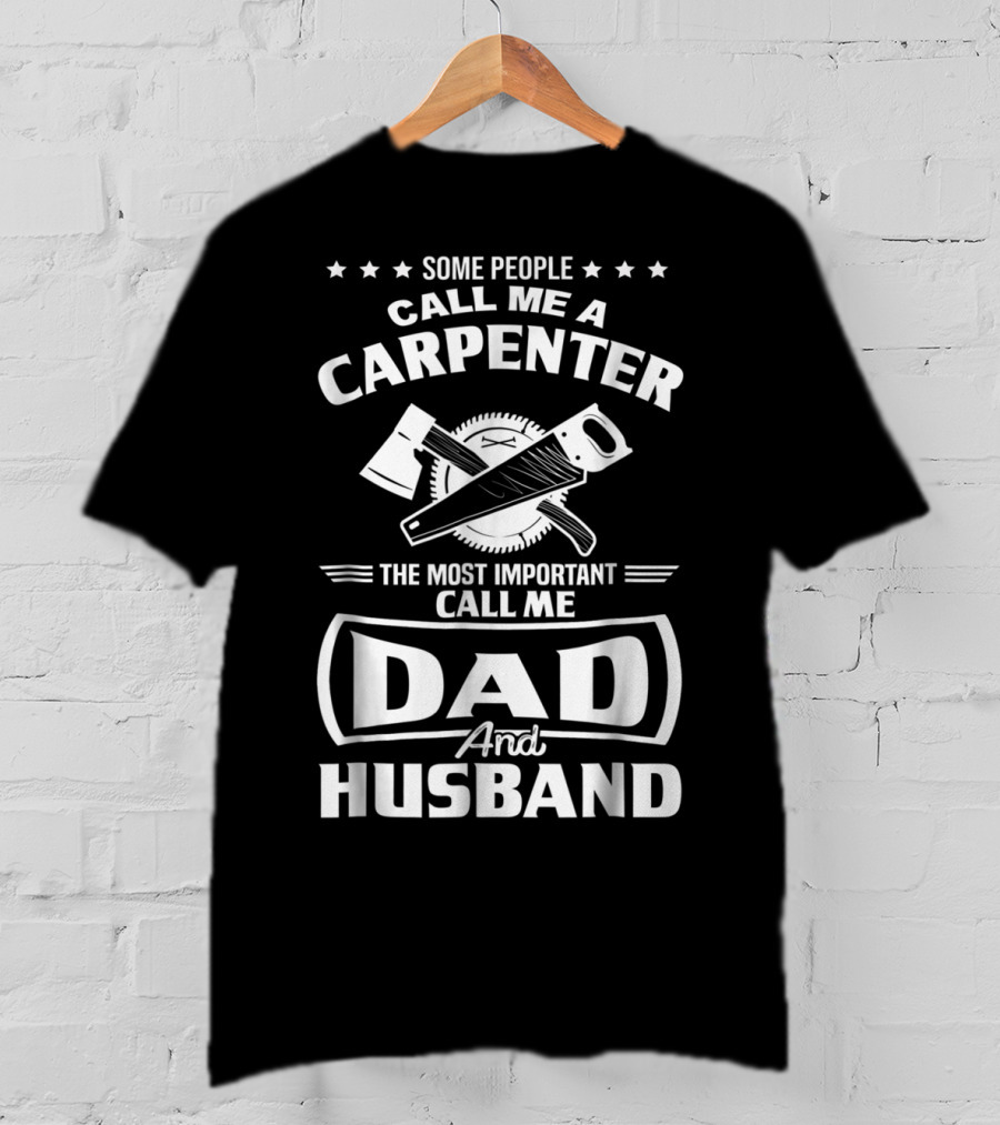 Some People Call Me A Carpenter The Most Important Call Me Dad And Husband T-Shirt