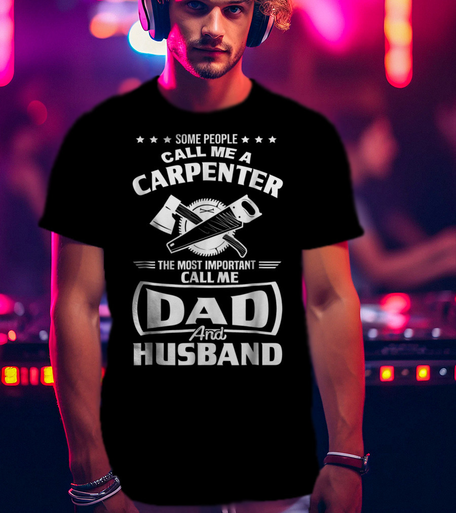 Some People Call Me A Carpenter The Most Important Call Me Dad And Husband T-Shirt