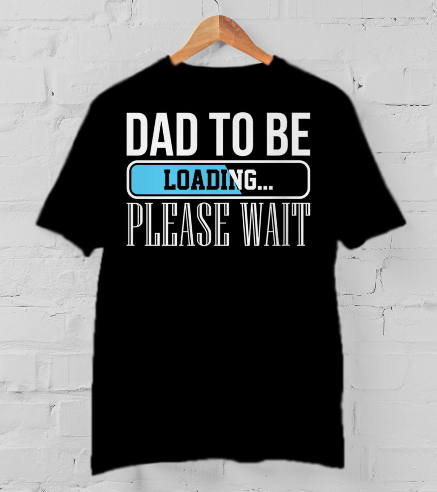 Dad To Be Loading Please Wait Funny Baby Daddy Father T-Shirt
